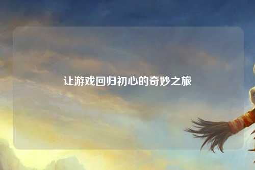 让游戏回归初心的奇妙之旅