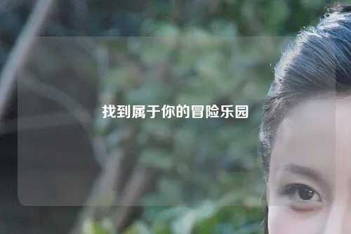 找到属于你的冒险乐园