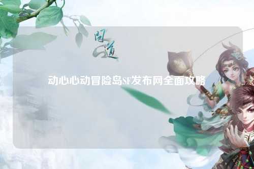 动心心动冒险岛SF发布网全面攻略