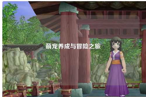 萌宠养成与冒险之旅