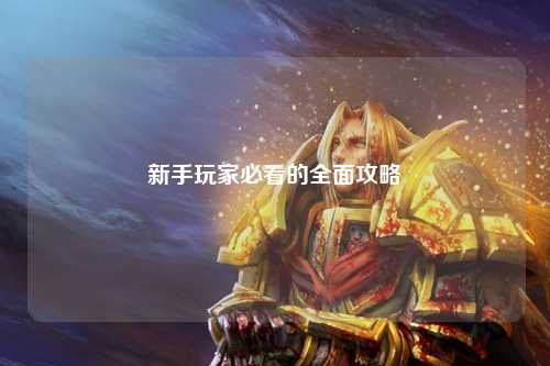 新手玩家必看的全面攻略