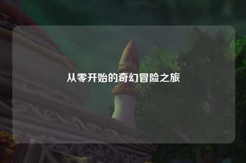 从零开始的奇幻冒险之旅