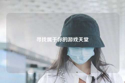 寻找属于你的游戏天堂