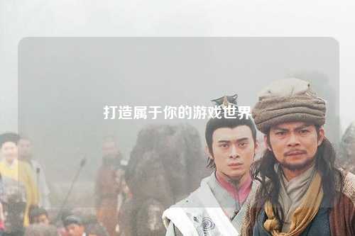 打造属于你的游戏世界