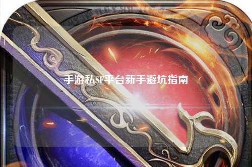 手游私SF平台新手避坑指南