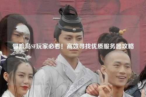 冒险岛SF玩家必看！高效寻找优质服务器攻略