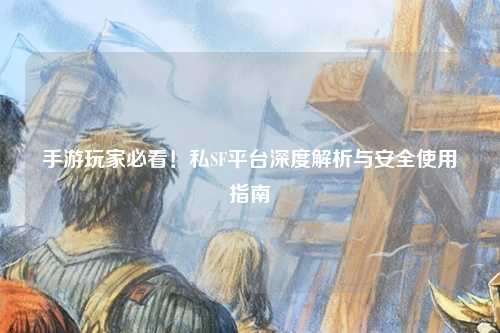 手游玩家必看！私SF平台深度解析与安全使用指南