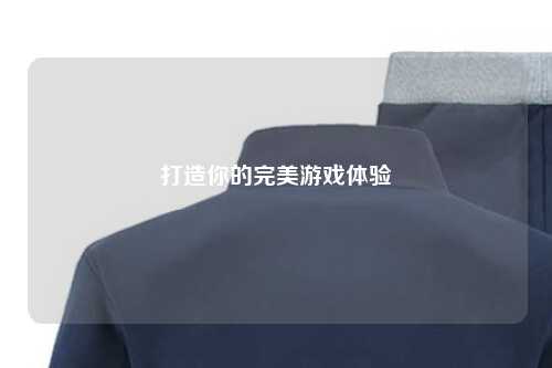 打造你的完美游戏体验