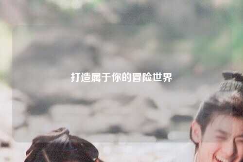 打造属于你的冒险世界