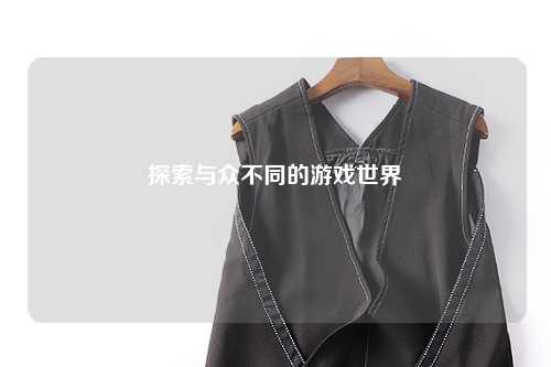 探索与众不同的游戏世界