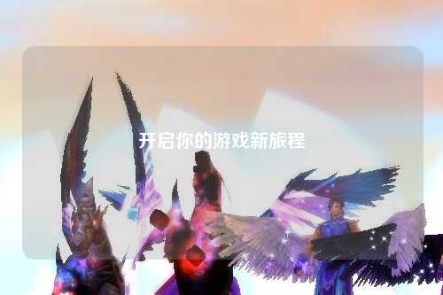 开启你的游戏新旅程