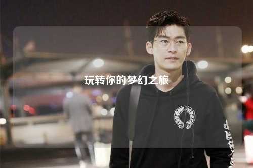 玩转你的梦幻之旅
