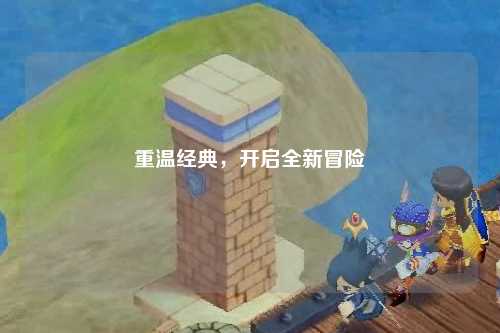 重温经典，开启全新冒险