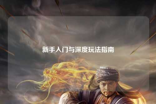 新手入门与深度玩法指南
