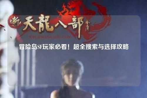 冒险岛SF玩家必看！超全搜索与选择攻略