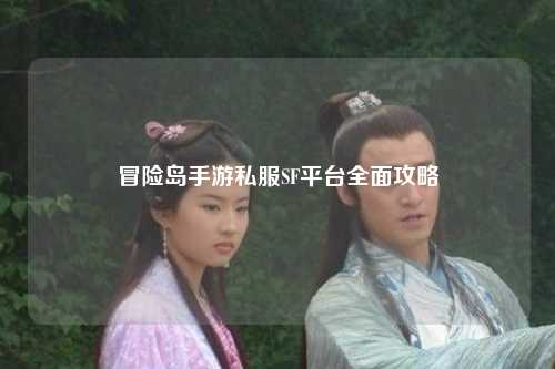 冒险岛手游私服SF平台全面攻略