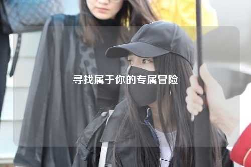 寻找属于你的专属冒险