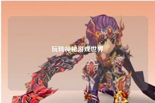 玩转神秘游戏世界