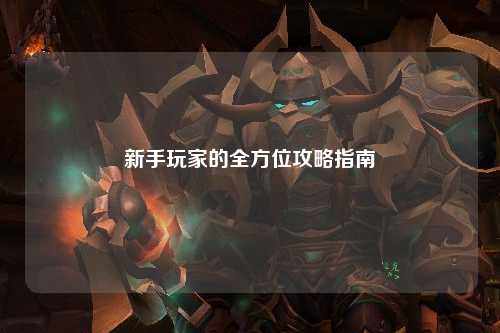 新手玩家的全方位攻略指南
