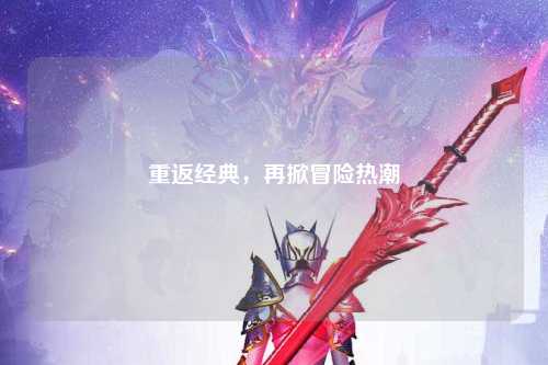 重返经典，再掀冒险热潮