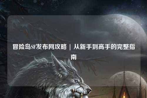 冒险岛SF发布网攻略 | 从新手到高手的完整指南